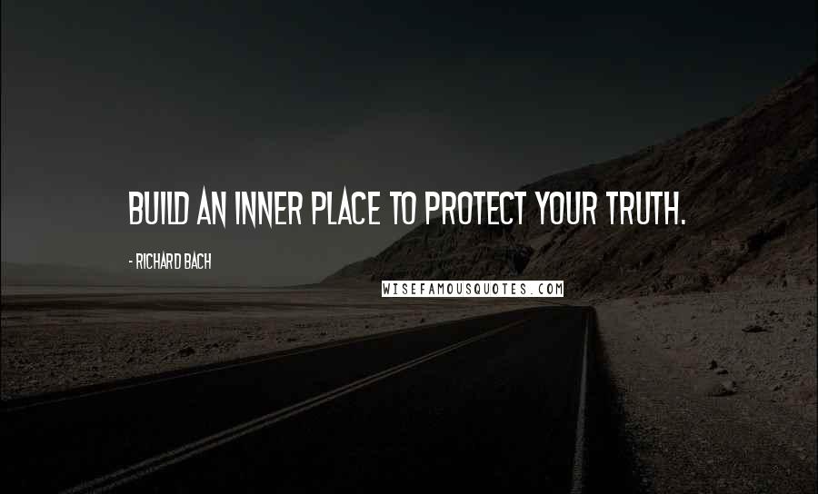 Richard Bach Quotes: Build an inner place to protect your truth.