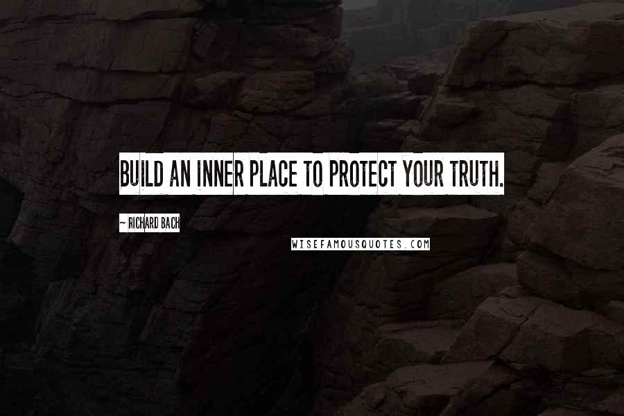 Richard Bach Quotes: Build an inner place to protect your truth.