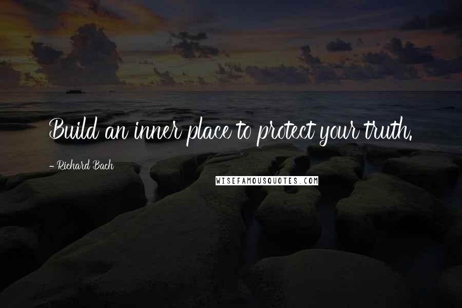 Richard Bach Quotes: Build an inner place to protect your truth.