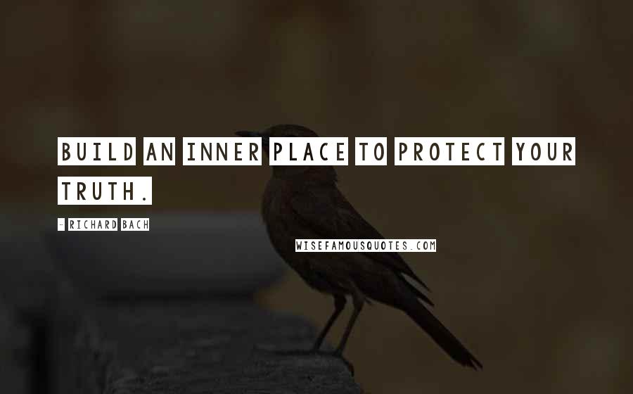Richard Bach Quotes: Build an inner place to protect your truth.