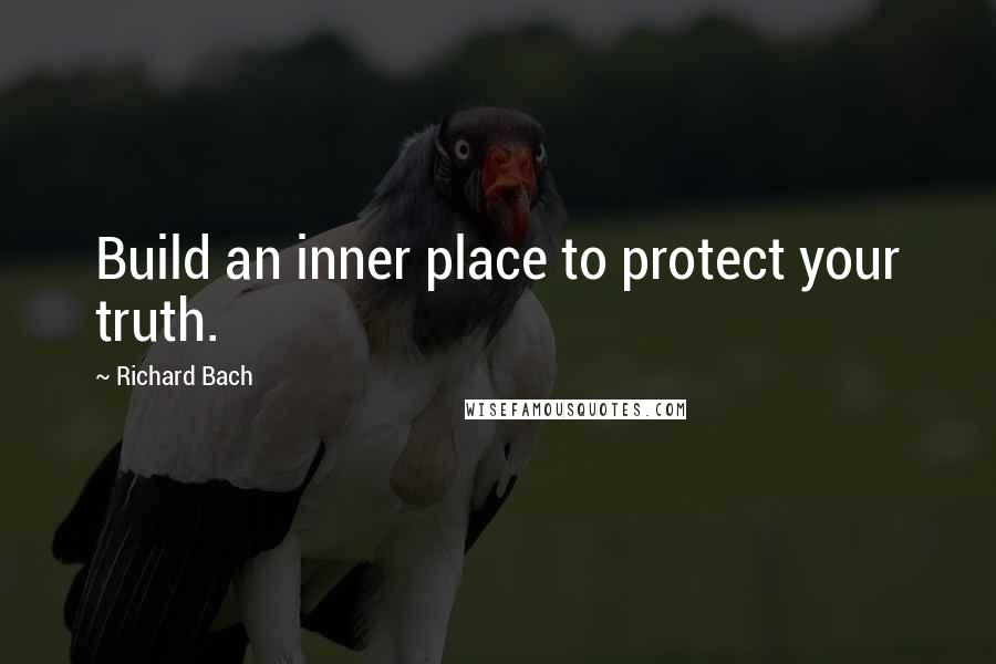 Richard Bach Quotes: Build an inner place to protect your truth.