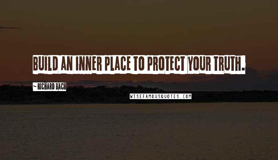 Richard Bach Quotes: Build an inner place to protect your truth.