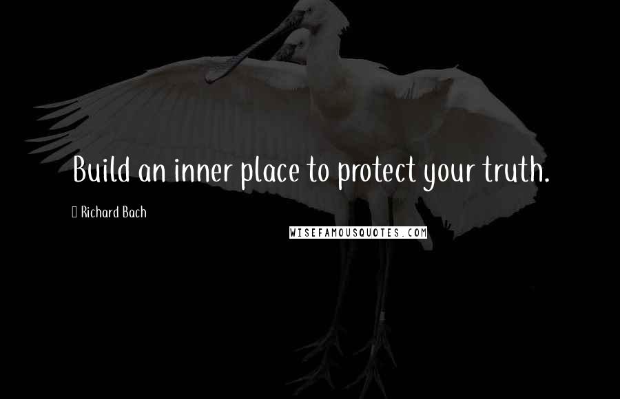 Richard Bach Quotes: Build an inner place to protect your truth.