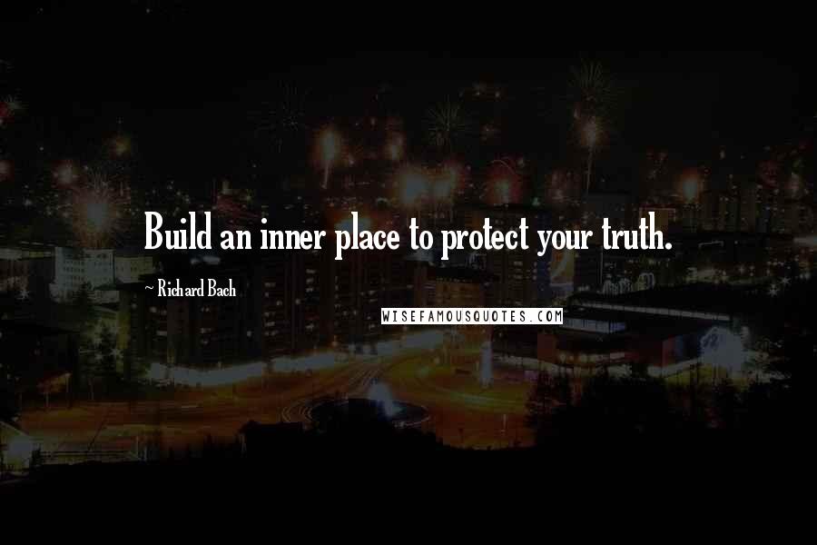 Richard Bach Quotes: Build an inner place to protect your truth.