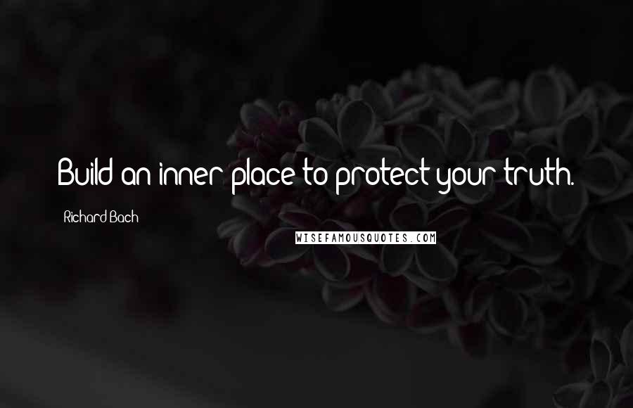 Richard Bach Quotes: Build an inner place to protect your truth.