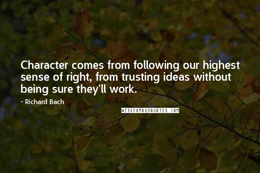Richard Bach Quotes: Character comes from following our highest sense of right, from trusting ideas without being sure they'll work.
