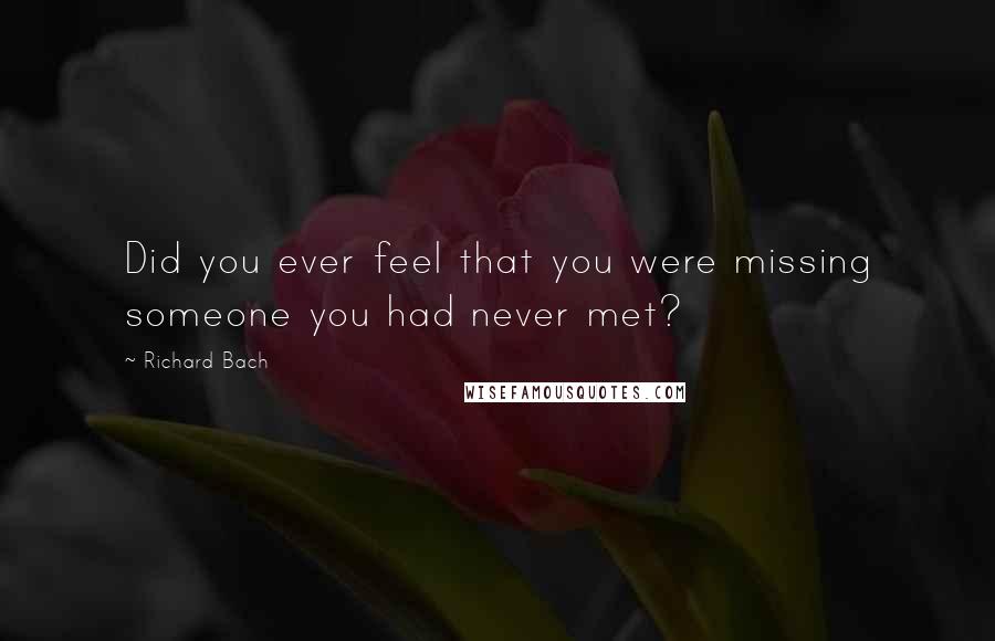 Richard Bach Quotes: Did you ever feel that you were missing someone you had never met?