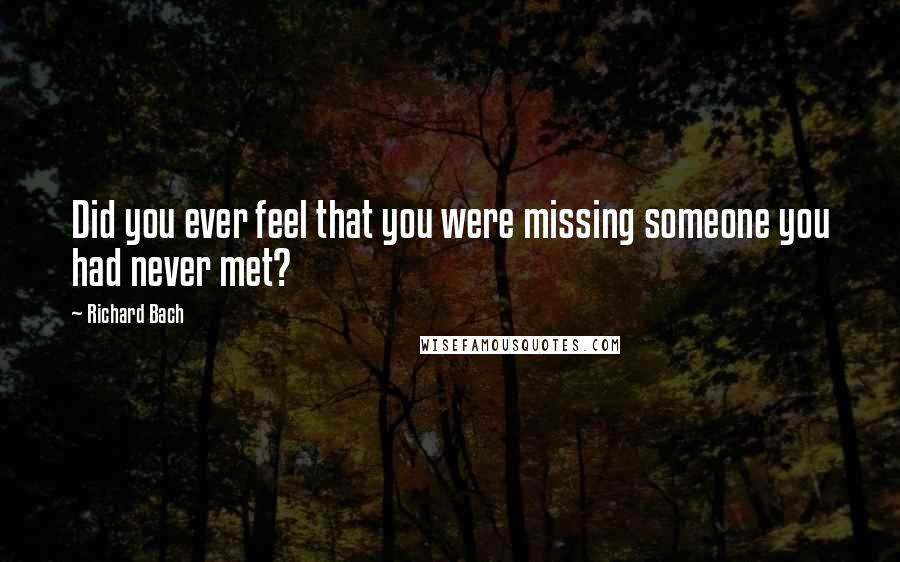 Richard Bach Quotes: Did you ever feel that you were missing someone you had never met?