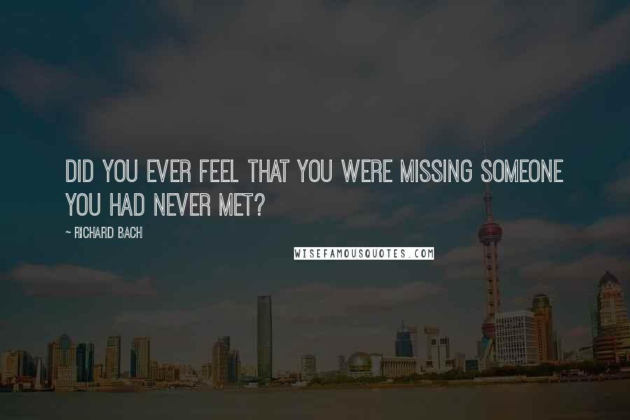 Richard Bach Quotes: Did you ever feel that you were missing someone you had never met?