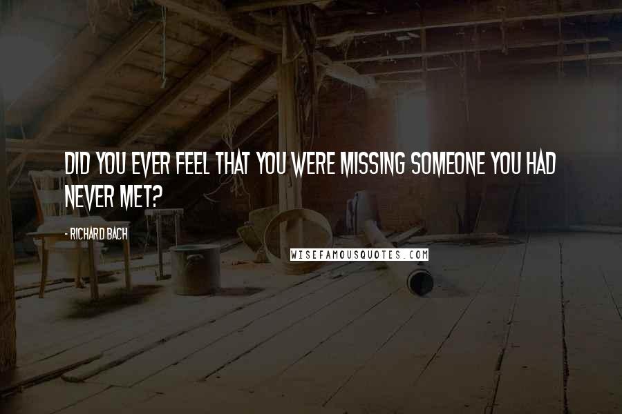 Richard Bach Quotes: Did you ever feel that you were missing someone you had never met?