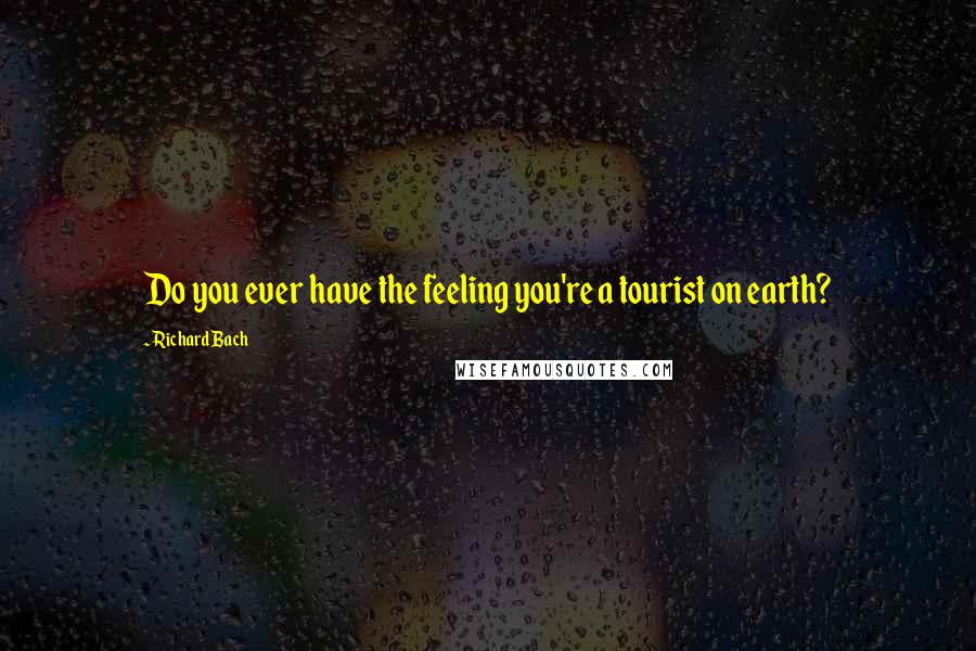 Richard Bach Quotes: Do you ever have the feeling you're a tourist on earth?