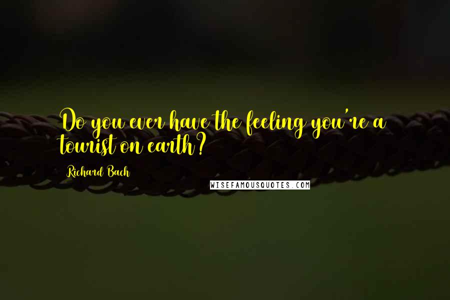 Richard Bach Quotes: Do you ever have the feeling you're a tourist on earth?
