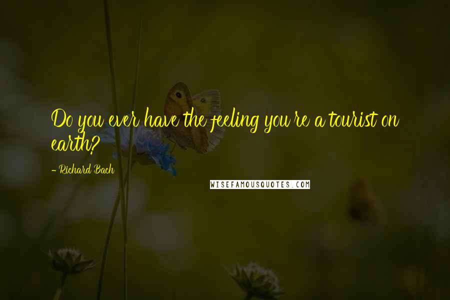 Richard Bach Quotes: Do you ever have the feeling you're a tourist on earth?