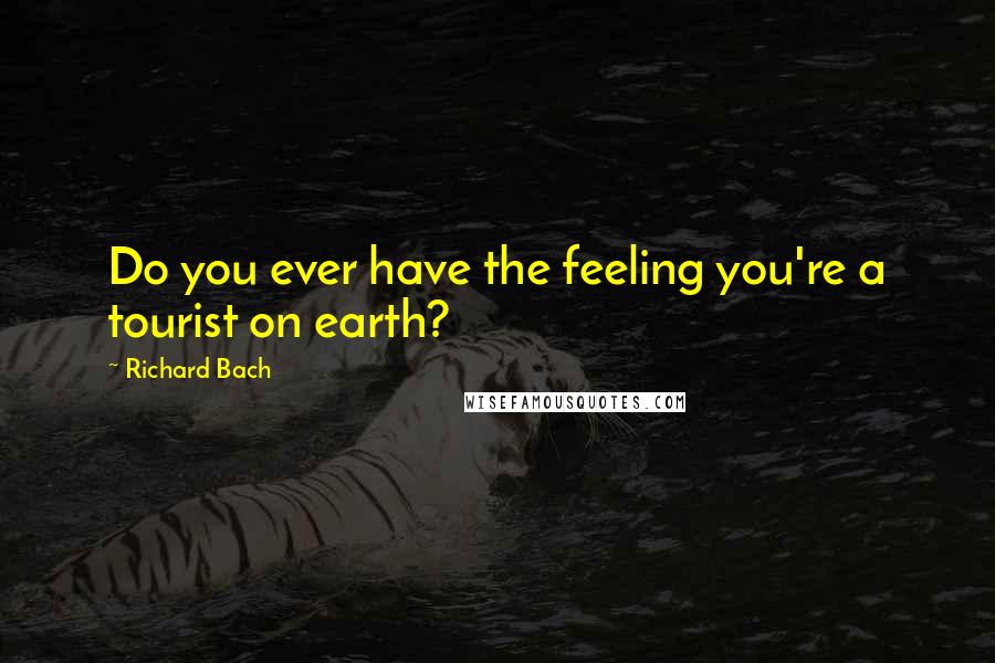 Richard Bach Quotes: Do you ever have the feeling you're a tourist on earth?