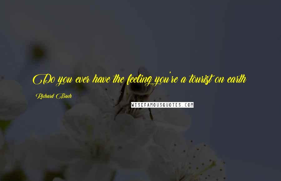 Richard Bach Quotes: Do you ever have the feeling you're a tourist on earth?
