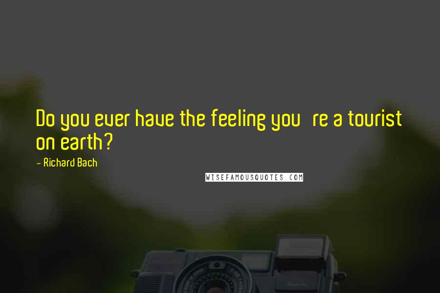 Richard Bach Quotes: Do you ever have the feeling you're a tourist on earth?