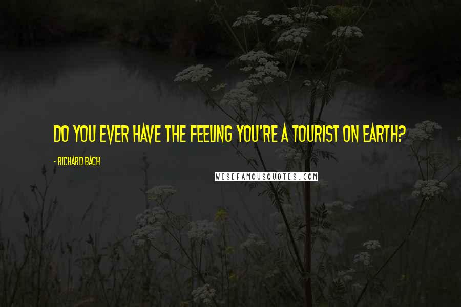 Richard Bach Quotes: Do you ever have the feeling you're a tourist on earth?
