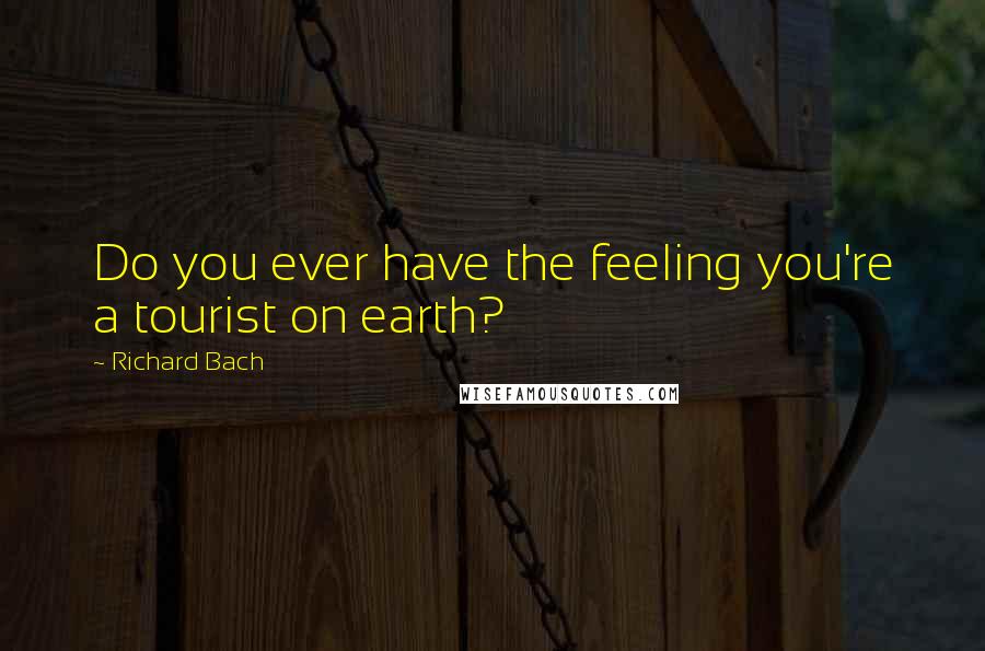 Richard Bach Quotes: Do you ever have the feeling you're a tourist on earth?