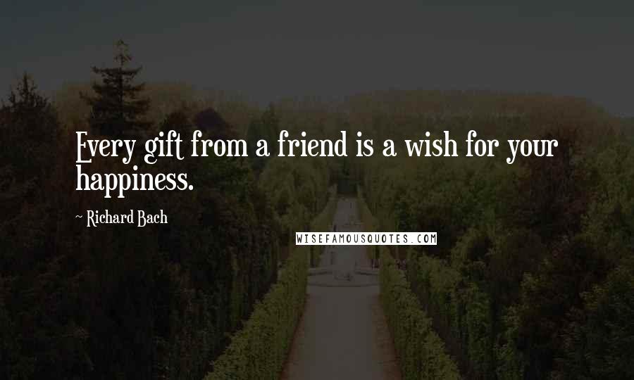 Richard Bach Quotes: Every gift from a friend is a wish for your happiness.
