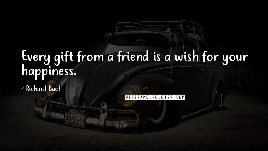 Richard Bach Quotes: Every gift from a friend is a wish for your happiness.