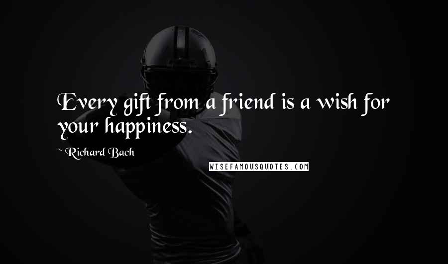 Richard Bach Quotes: Every gift from a friend is a wish for your happiness.