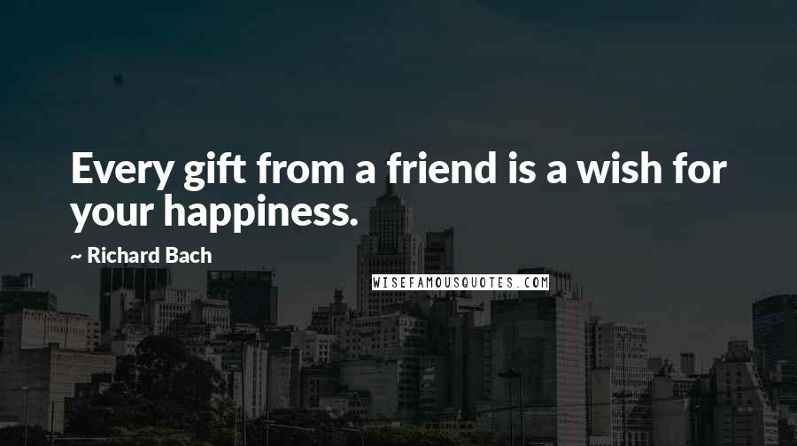 Richard Bach Quotes: Every gift from a friend is a wish for your happiness.