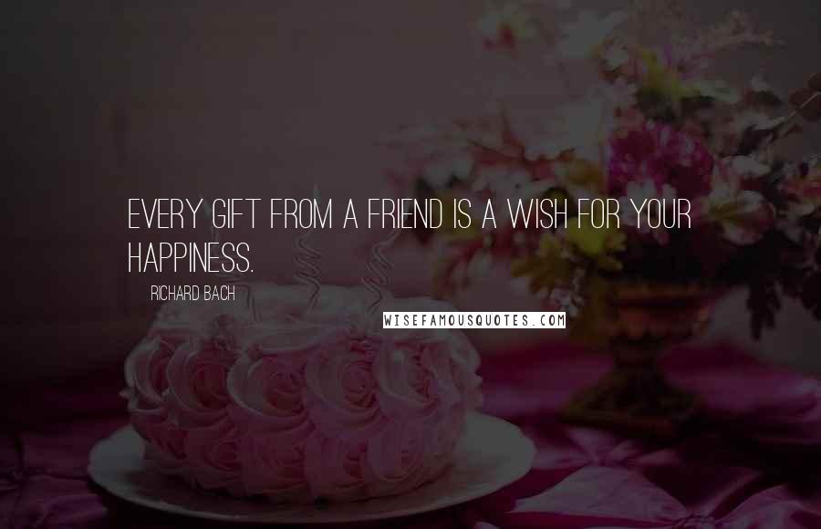 Richard Bach Quotes: Every gift from a friend is a wish for your happiness.