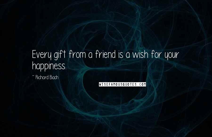 Richard Bach Quotes: Every gift from a friend is a wish for your happiness.