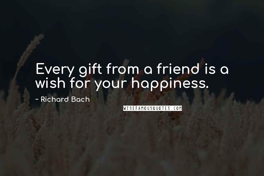 Richard Bach Quotes: Every gift from a friend is a wish for your happiness.