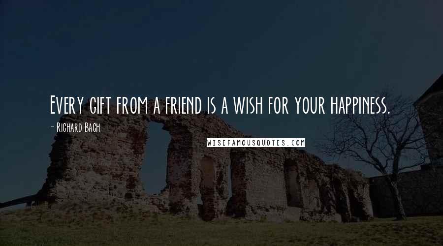 Richard Bach Quotes: Every gift from a friend is a wish for your happiness.