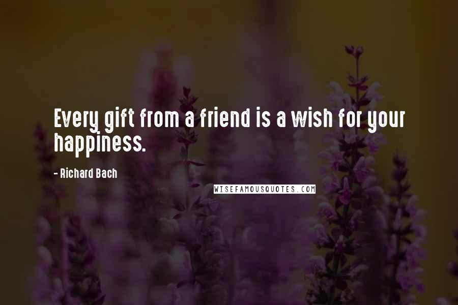 Richard Bach Quotes: Every gift from a friend is a wish for your happiness.