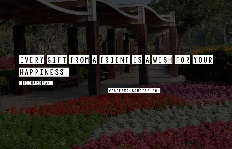 Richard Bach Quotes: Every gift from a friend is a wish for your happiness.