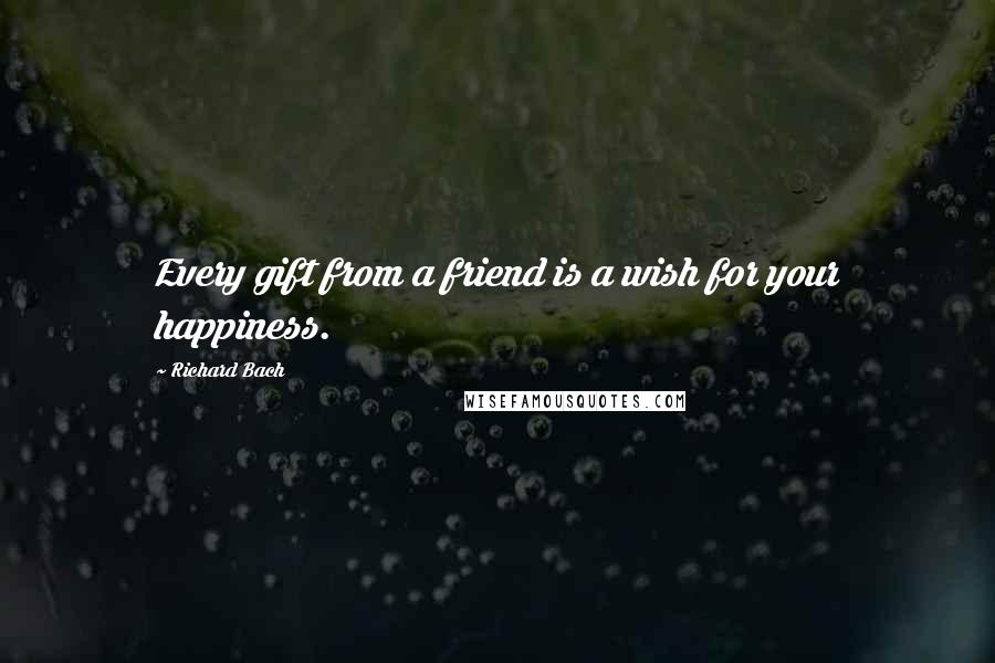 Richard Bach Quotes: Every gift from a friend is a wish for your happiness.
