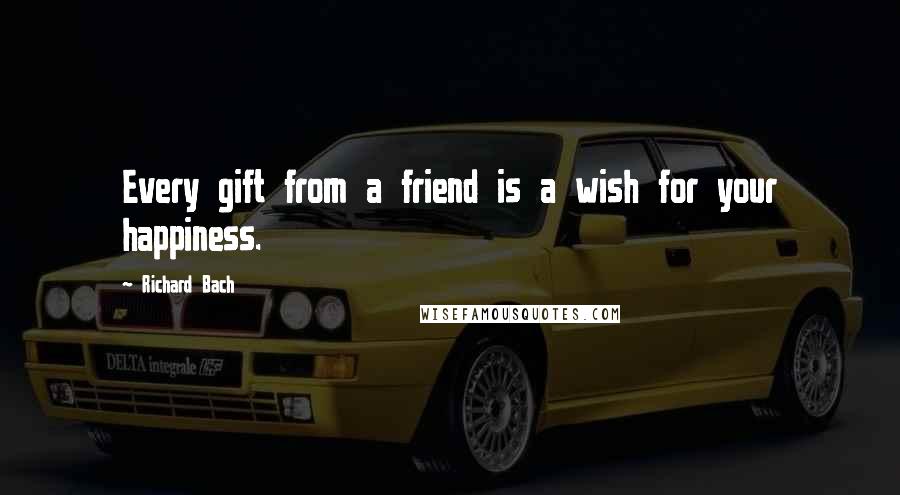 Richard Bach Quotes: Every gift from a friend is a wish for your happiness.