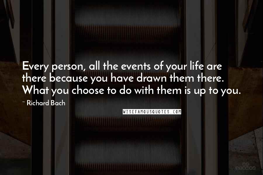 Richard Bach Quotes: Every person, all the events of your life are there because you have drawn them there. What you choose to do with them is up to you.
