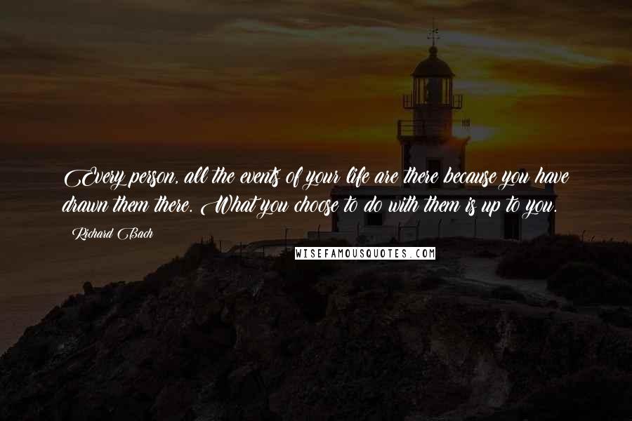 Richard Bach Quotes: Every person, all the events of your life are there because you have drawn them there. What you choose to do with them is up to you.