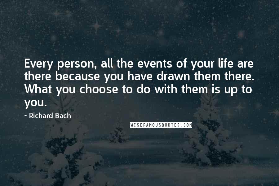 Richard Bach Quotes: Every person, all the events of your life are there because you have drawn them there. What you choose to do with them is up to you.