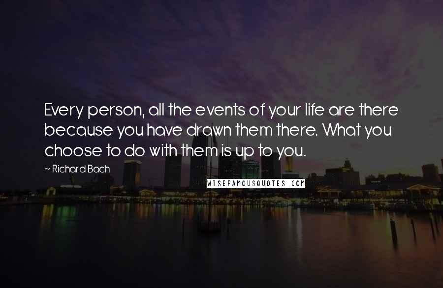 Richard Bach Quotes: Every person, all the events of your life are there because you have drawn them there. What you choose to do with them is up to you.