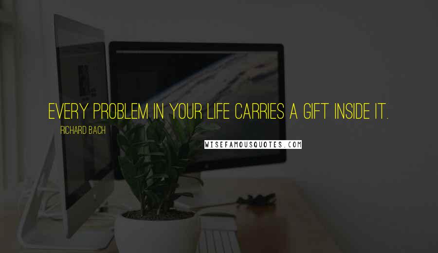 Richard Bach Quotes: Every problem in your life carries a gift inside it.