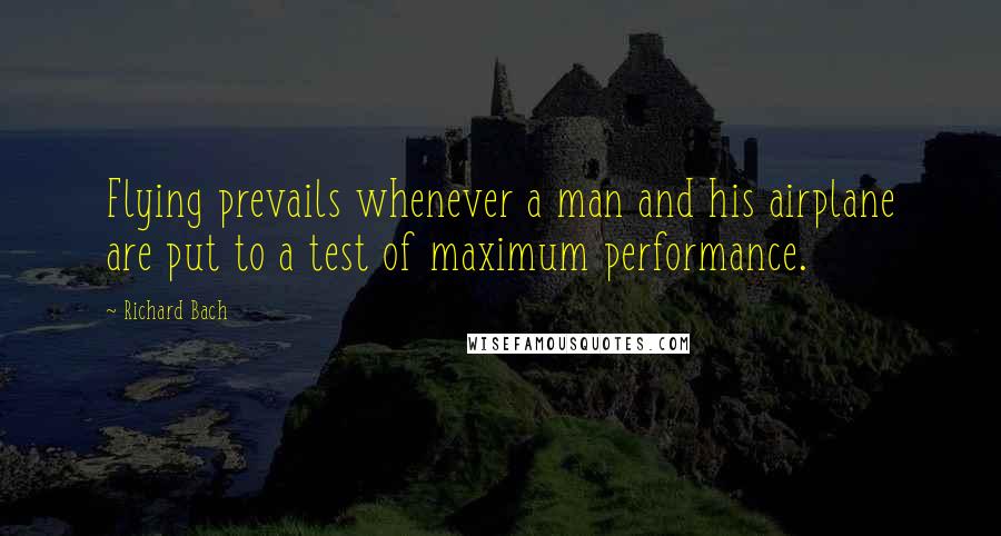 Richard Bach Quotes: Flying prevails whenever a man and his airplane are put to a test of maximum performance.