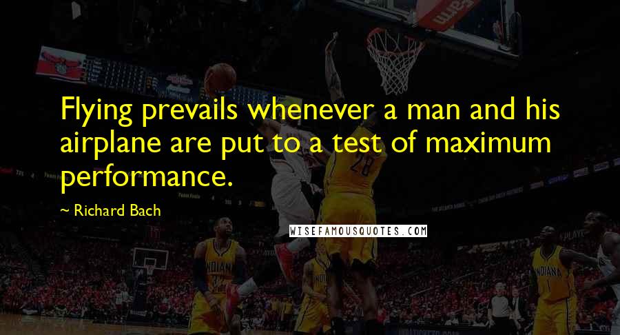 Richard Bach Quotes: Flying prevails whenever a man and his airplane are put to a test of maximum performance.