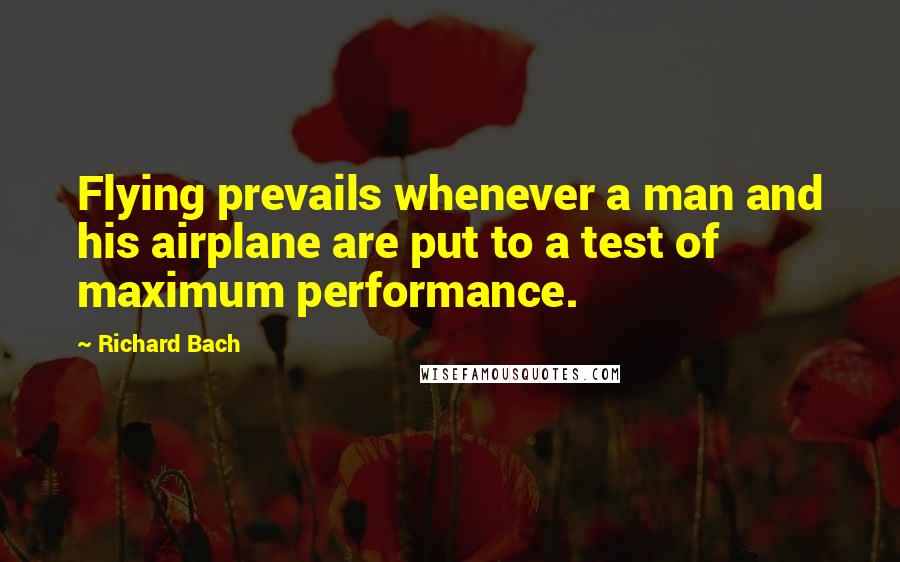 Richard Bach Quotes: Flying prevails whenever a man and his airplane are put to a test of maximum performance.