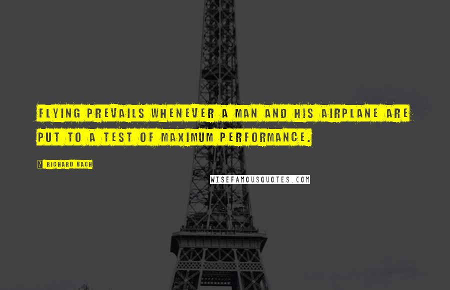 Richard Bach Quotes: Flying prevails whenever a man and his airplane are put to a test of maximum performance.