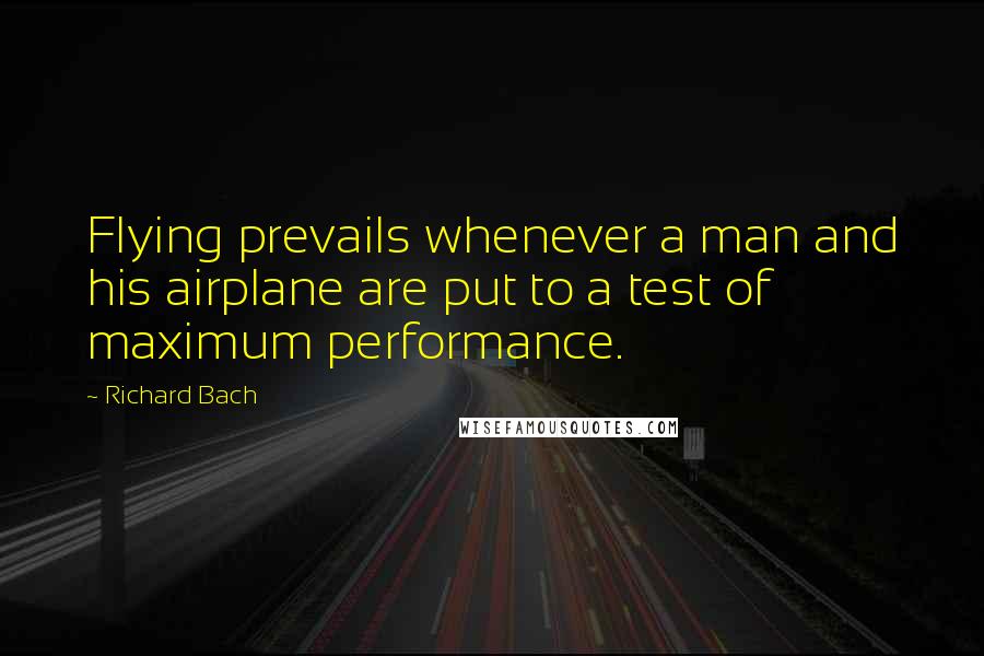 Richard Bach Quotes: Flying prevails whenever a man and his airplane are put to a test of maximum performance.