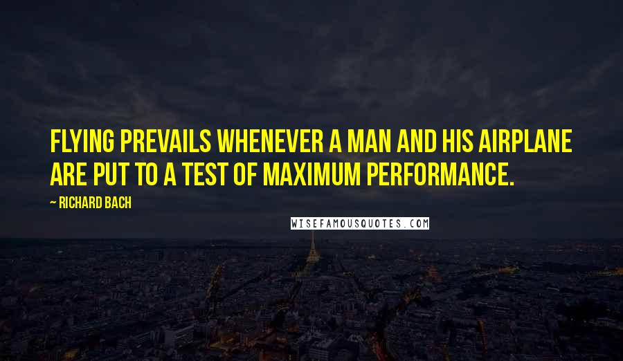 Richard Bach Quotes: Flying prevails whenever a man and his airplane are put to a test of maximum performance.