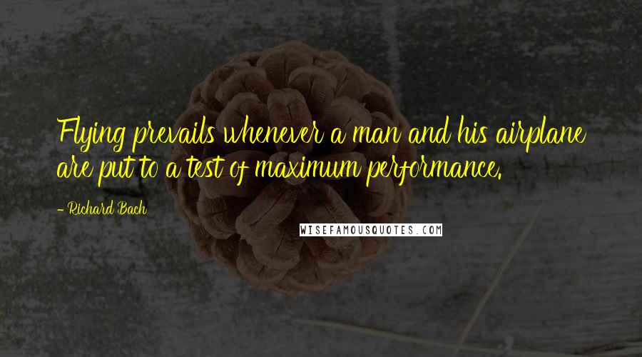 Richard Bach Quotes: Flying prevails whenever a man and his airplane are put to a test of maximum performance.