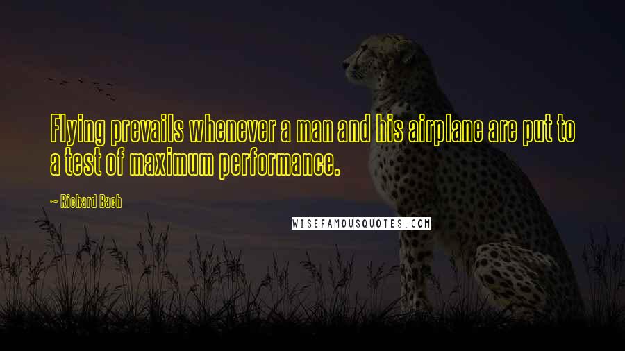 Richard Bach Quotes: Flying prevails whenever a man and his airplane are put to a test of maximum performance.