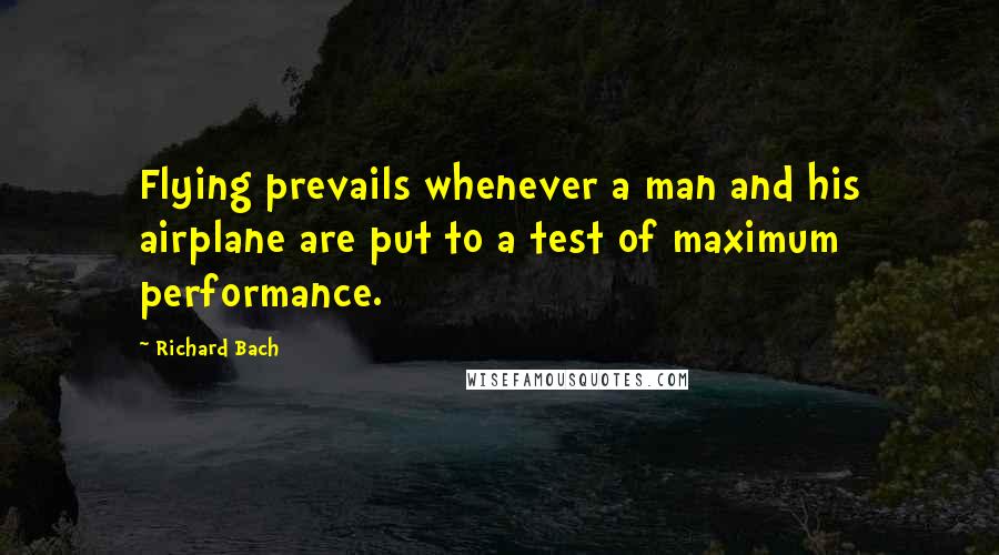 Richard Bach Quotes: Flying prevails whenever a man and his airplane are put to a test of maximum performance.