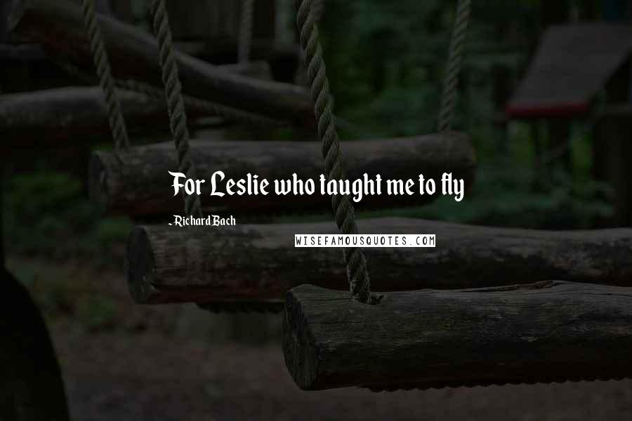 Richard Bach Quotes: For Leslie who taught me to fly