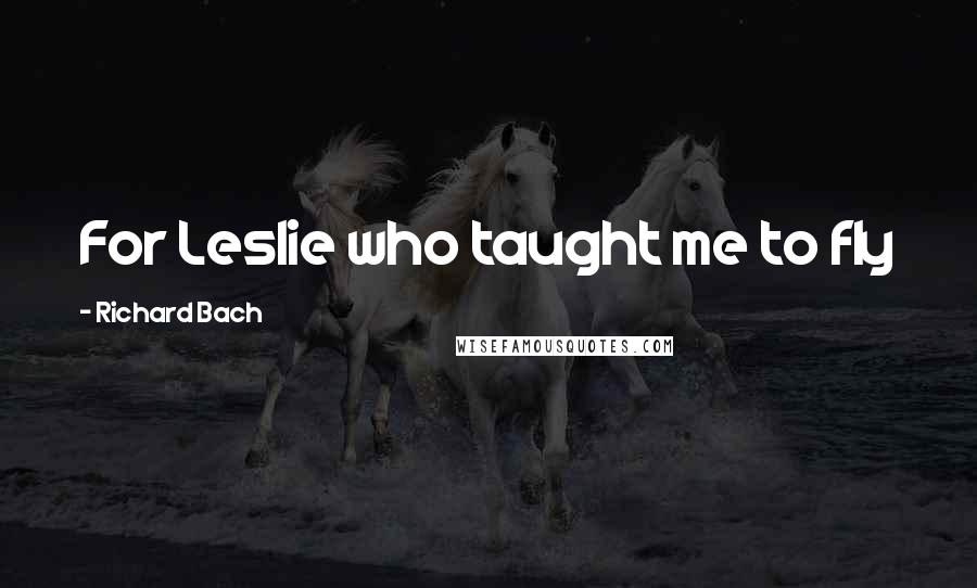 Richard Bach Quotes: For Leslie who taught me to fly